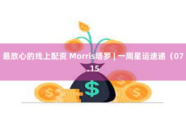 最放心的线上配资 Morris塔罗 | 一周星运速递（07.15