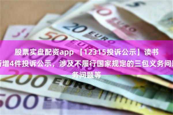 股票实盘配资app 【12315投诉公示】读书郎新增4件投诉公示，涉及不履行国家规定的三包义务问题等