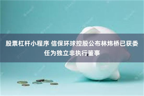 股票杠杆小程序 信保环球控股公布林炜桥已获委任为独立非执行董事