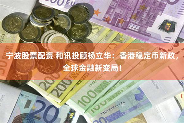 宁波股票配资 和讯投顾杨立华：香港稳定币新政，全球金融新变局！