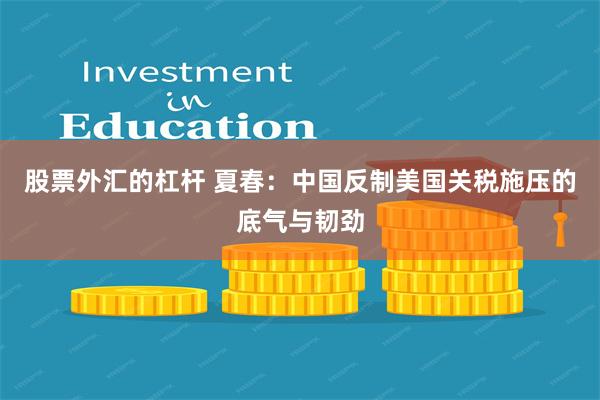 股票外汇的杠杆 夏春：中国反制美国关税施压的底气与韧劲