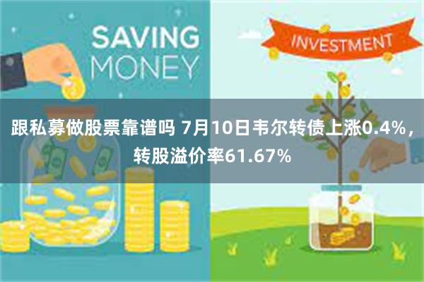 跟私募做股票靠谱吗 7月10日韦尔转债上涨0.4%，转股溢价率61.67%