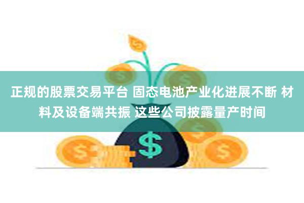 正规的股票交易平台 固态电池产业化进展不断 材料及设备端共振 这些公司披露量产时间