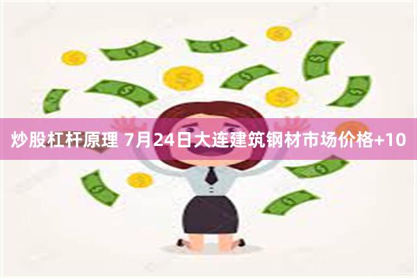 炒股杠杆原理 7月24日大连建筑钢材市场价格+10