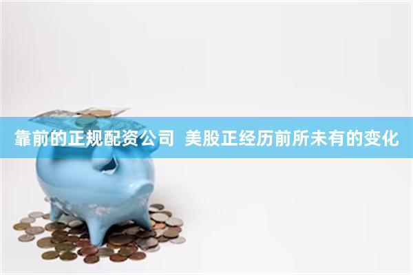 靠前的正规配资公司  美股正经历前所未有的变化