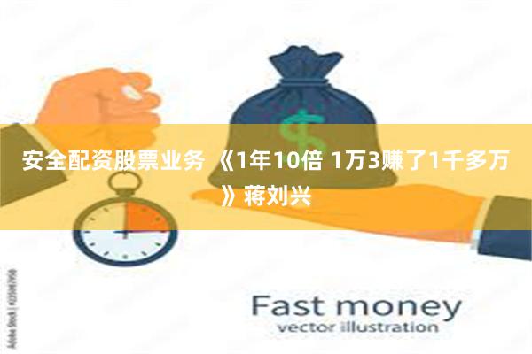 安全配资股票业务 《1年10倍 1万3赚了1千多万》蒋刘兴