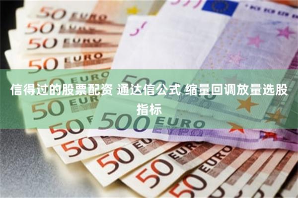 信得过的股票配资 通达信公式 缩量回调放量选股指标