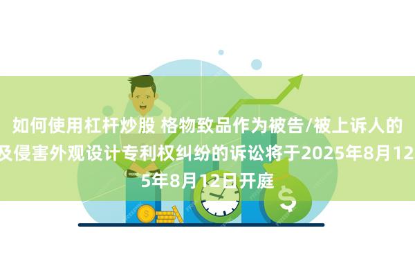 如何使用杠杆炒股 格物致品作为被告/被上诉人的1起涉及侵害外观设计专利权纠纷的诉讼将于2025年8月12日开庭