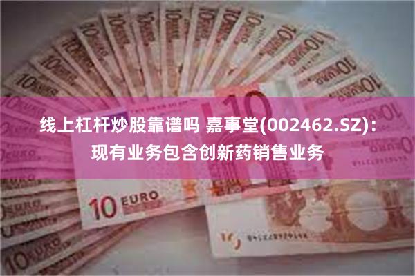 线上杠杆炒股靠谱吗 嘉事堂(002462.SZ)：现有业务包含创新药销售业务