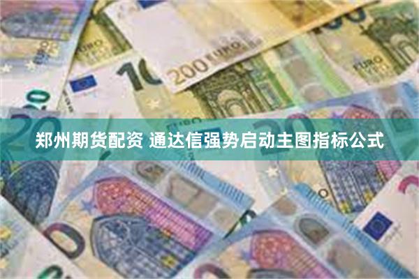 郑州期货配资 通达信强势启动主图指标公式