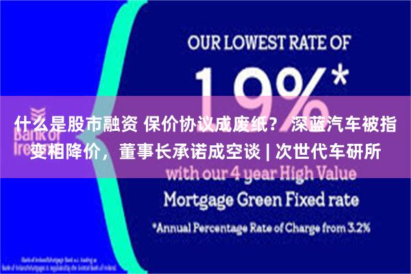 什么是股市融资 保价协议成废纸？ 深蓝汽车被指变相降价，董事长承诺成空谈 | 次世代车研所